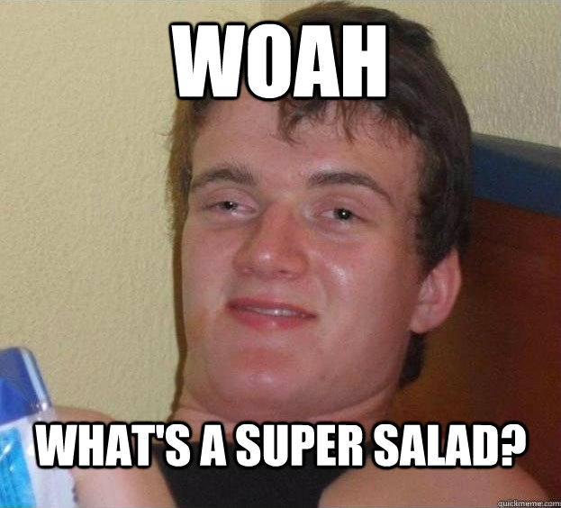 woah what's a super salad?    The High Guy