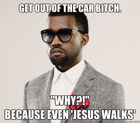 Get out of the car bitch. 