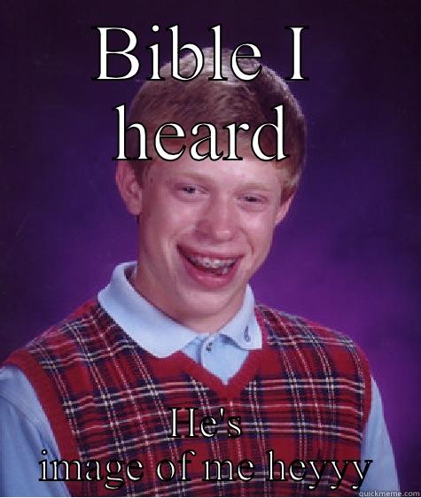 BIBLE I HEARD HE'S IMAGE OF ME HEYYY Bad Luck Brian