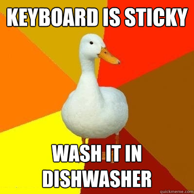 Keyboard is sticky Wash it in dishwasher  Tech Impaired Duck