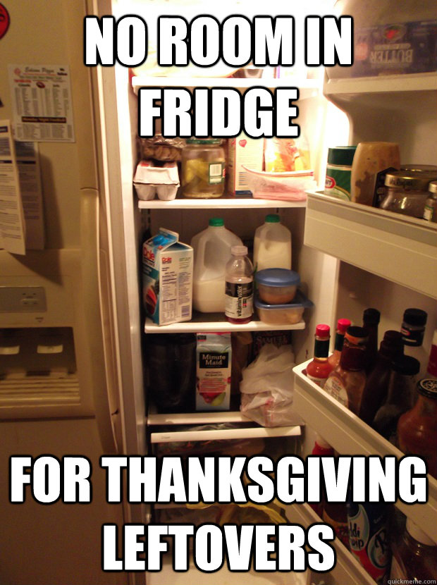 No room in fridge for thanksgiving leftovers - No room in fridge for thanksgiving leftovers  First World Problems on Thanksgiving