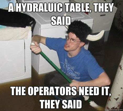 A Hydraluic table, they said the operators need it, they said  They said