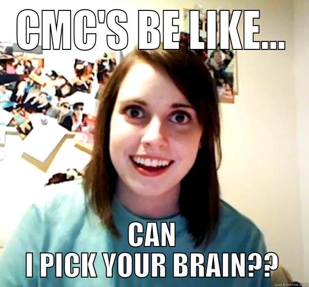 CMC'S BE LIKE... CAN I PICK YOUR BRAIN?? Overly Attached Girlfriend