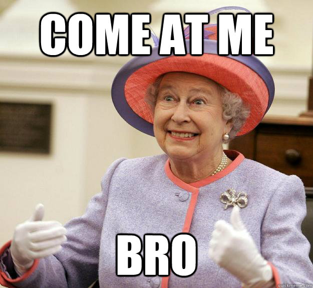 Come at me Bro  