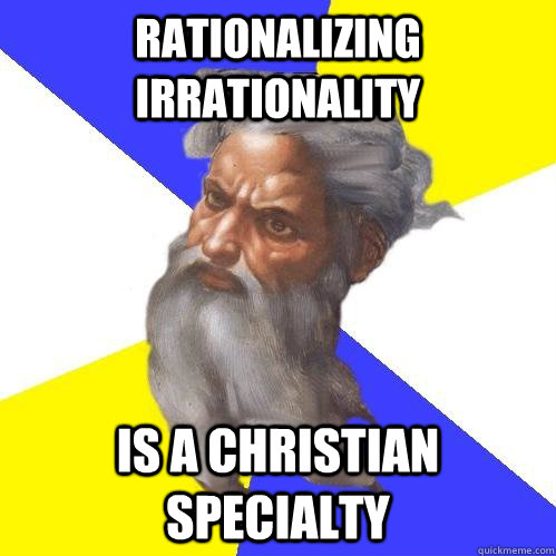 rationalizing irrationality is a christian specialty  Advice God