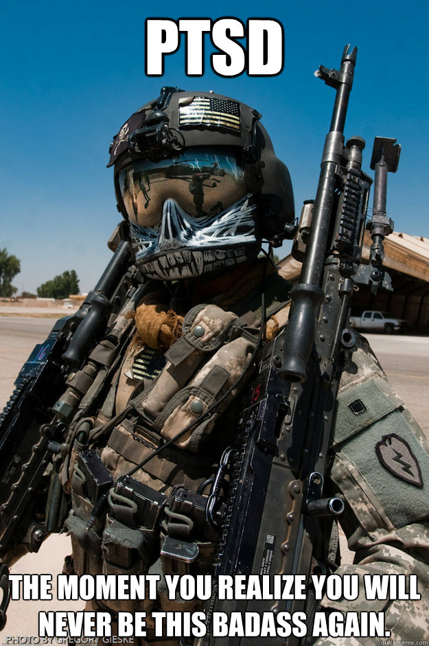 PTSD The moment you realize you will never be this badass again. - PTSD The moment you realize you will never be this badass again.  Ptsd