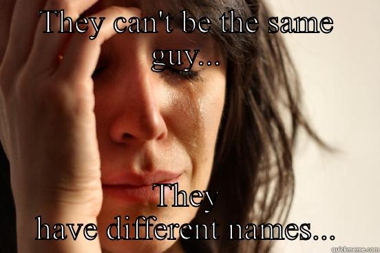 THEY CAN'T BE THE SAME GUY... THEY HAVE DIFFERENT NAMES... First World Problems