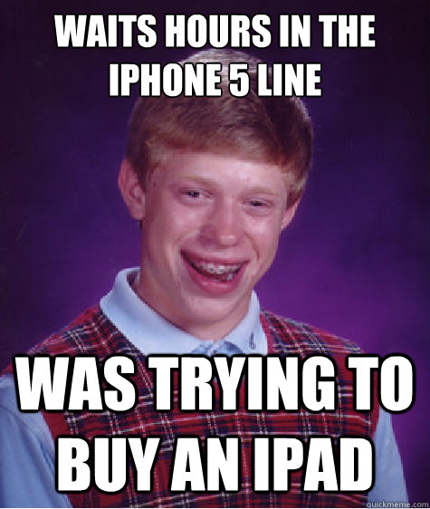 Waits Hours in the iphone 5 line was trying to buy an ipad  Bad Luck Brian