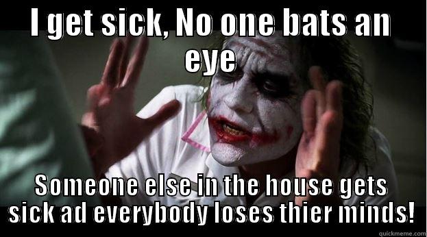 Being Sick - I GET SICK, NO ONE BATS AN EYE SOMEONE ELSE IN THE HOUSE GETS SICK AD EVERYBODY LOSES THIER MINDS! Joker Mind Loss