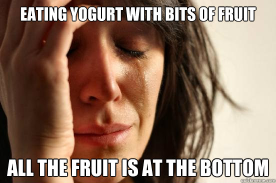 Eating yogurt with bits of fruit all the fruit is at the bottom  First World Problems