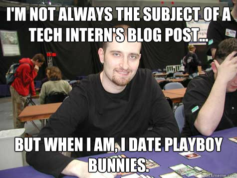 I'm not always the subject of a tech intern's blog post... But when I am, I date playboy bunnies.  Scumbag jon finkel