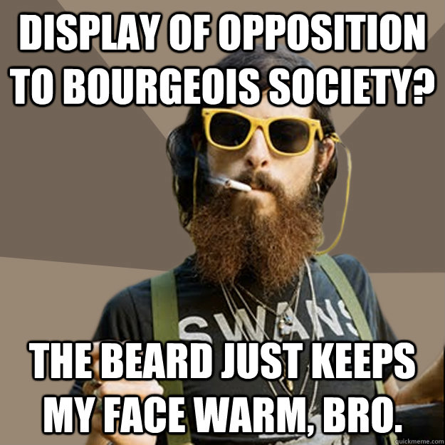 display of opposition to bourgeois society? The beard just keeps my face warm, bro.  non-ironic hipster