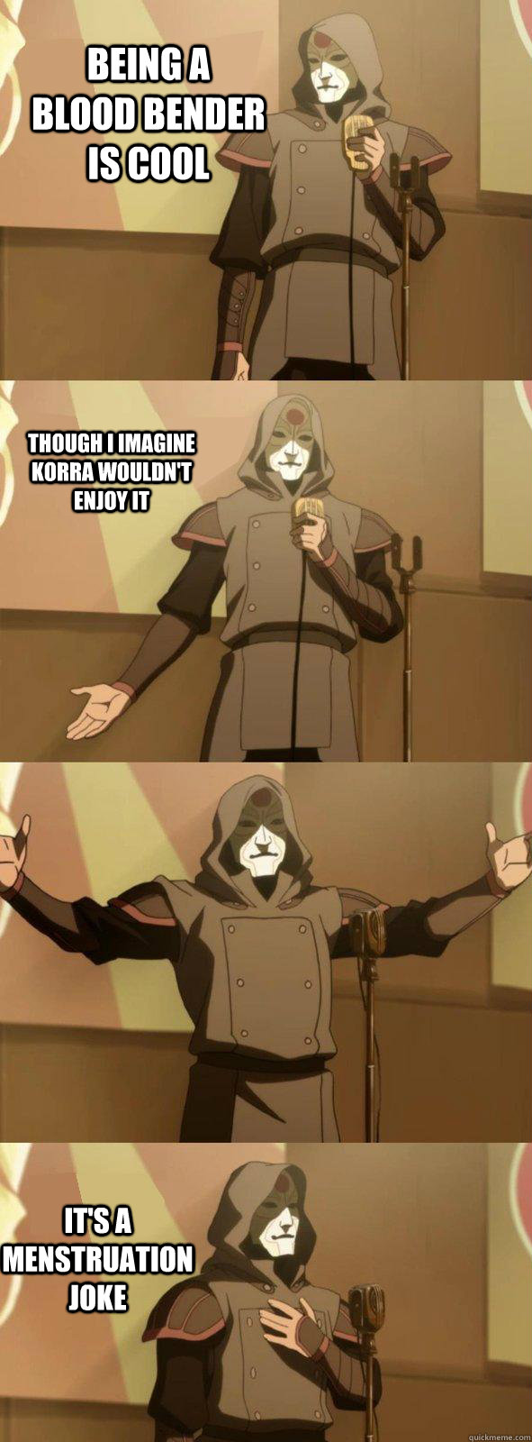 Being a blood bender is cool It's a menstruation joke Though I imagine Korra wouldn't enjoy it  Bad Joke Amon