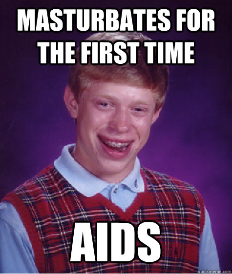 Masturbates for the first time AIDS  Bad Luck Brian