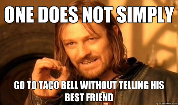One does not simply go to taco bell without telling his best friend  One does not simply beat skyrim