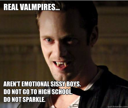 Real Valmpires... Aren't emotional sissy boys.                                     Do Not go to high school.                                          Do Not Sparkle.
  