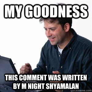 MY GOODNESS THIS COMMENT WAS WRITTEN BY M NIGHT SHYAMALAN - MY GOODNESS THIS COMMENT WAS WRITTEN BY M NIGHT SHYAMALAN  Lonely Computer Guy