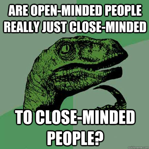 Are open-minded people really just close-minded to close-minded people?  Philosoraptor