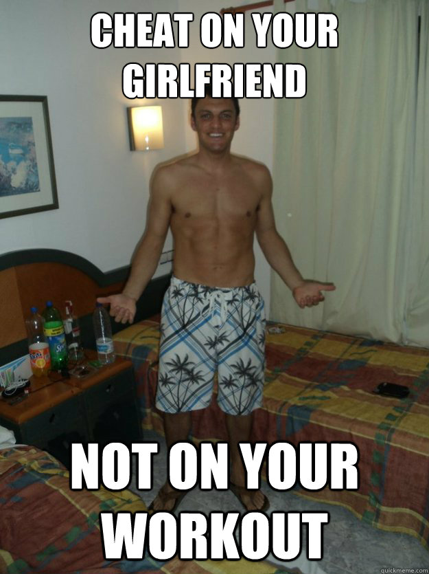 Cheat on your girlfriend Not on your workout - Cheat on your girlfriend Not on your workout  Mike
