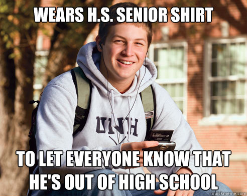 wears h.s. senior shirt  to let everyone know that he's out of high school  College Freshman