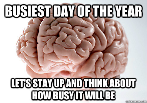 busiest day of the year Let's stay up and think about how busy it will be  Scumbag Brain