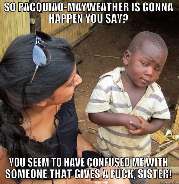 SO PACQUIAO-MAYWEATHER IS GONNA HAPPEN YOU SAY? YOU SEEM TO HAVE CONFUSED ME WITH SOMEONE THAT GIVES A FUCK, SISTER! Skeptical Third World Kid