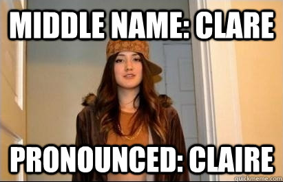 Middle name: clare pronounced: claire  Scumbag Stacy