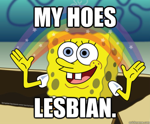my hoes lesbian.  Spongebob rainbow