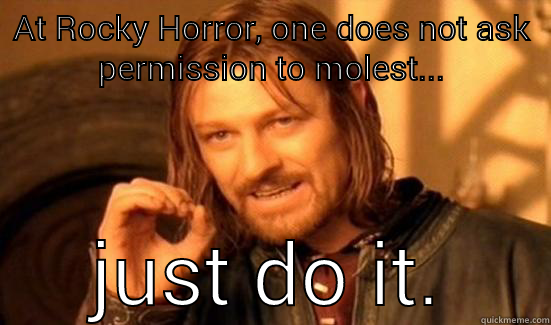 AT ROCKY HORROR, ONE DOES NOT ASK PERMISSION TO MOLEST... JUST DO IT. Boromir
