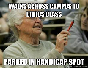 walks across campus to ethics class parked in handicap spot  Senior College Student