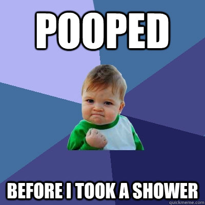 Pooped before I took a shower - Pooped before I took a shower  Success Kid