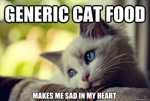 generic cat food makes me sad in my heart.  First World Cat Problems