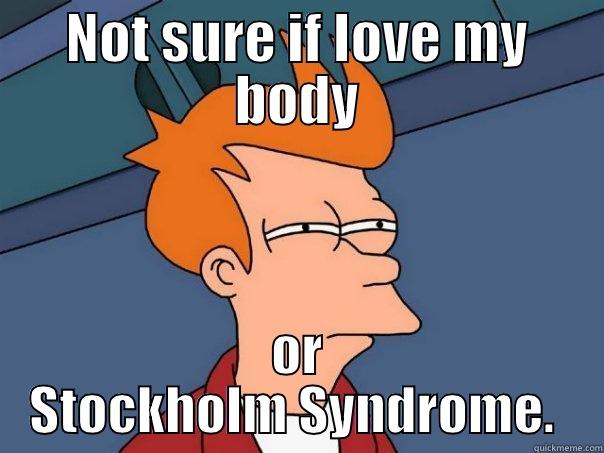 NOT SURE IF IOVE MY BODY OR STOCKHOLM SYNDROME.  Futurama Fry