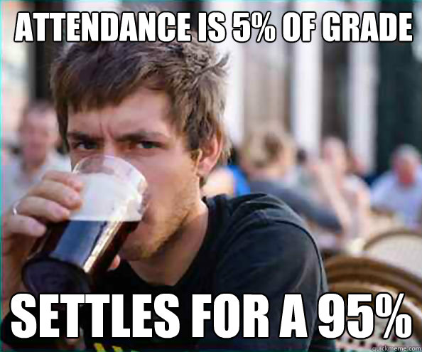 Attendance is 5% of grade Settles for a 95%  College Senior