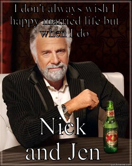I DON'T ALWAYS WISH I HAPPY MARRIED LIFE BUT WHEN I DO NICK AND JEN The Most Interesting Man In The World