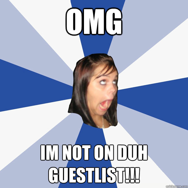 OMG IM NOT ON DUH GUESTLIST!!!  Annoying Facebook Girl