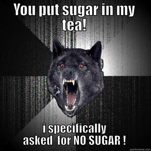 whats wrong with you ! - YOU PUT SUGAR IN MY TEA! I SPECIFICALLY ASKED  FOR NO SUGAR ! Insanity Wolf