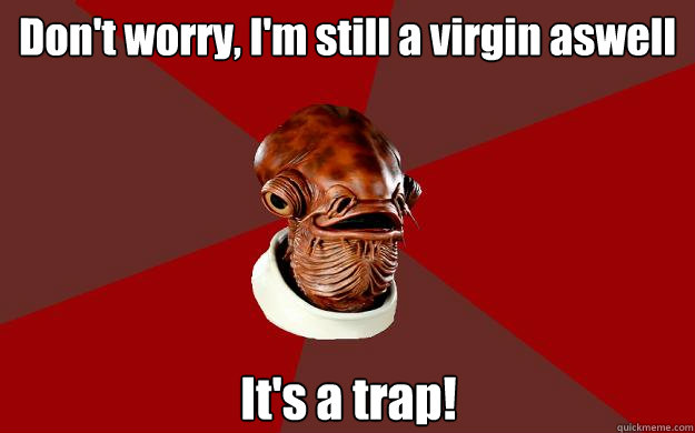 Don't worry, I'm still a virgin aswell It's a trap!  Admiral Ackbar Relationship Expert