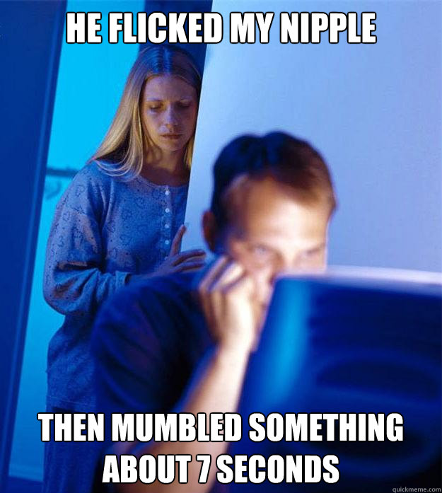 he flicked my nipple then mumbled something about 7 seconds  Redditors Wife