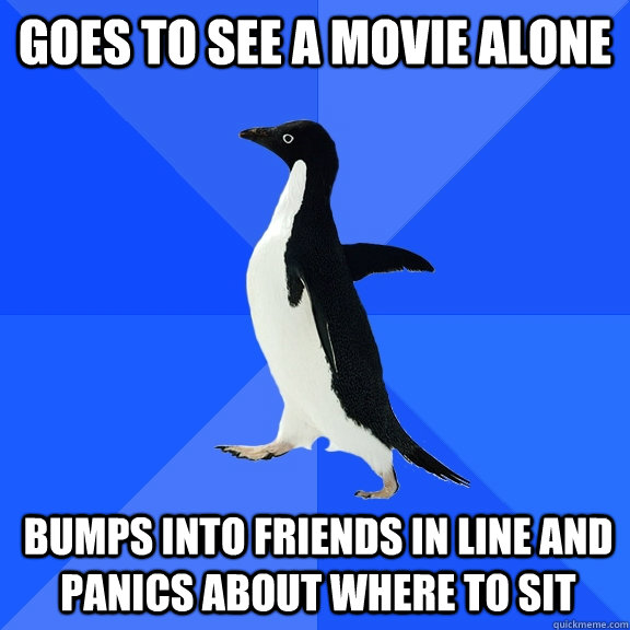 Goes to see a movie alone bumps into friends in line and panics about where to sit  Socially Awkward Penguin