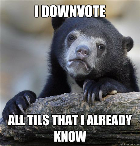 I downvote all TILs that I already know  Confession Bear