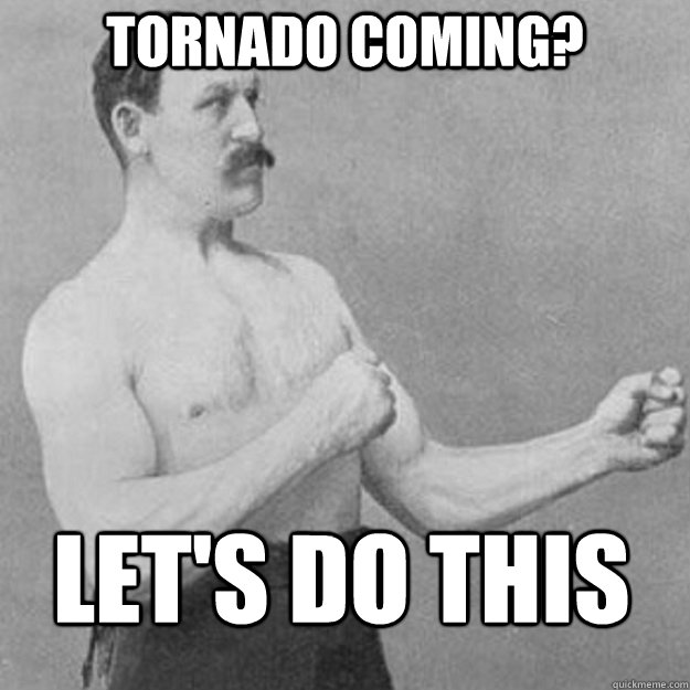 Tornado coming? Let's do this  overly manly man
