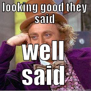 LOOKING GOOD THEY SAID WELL SAID Condescending Wonka