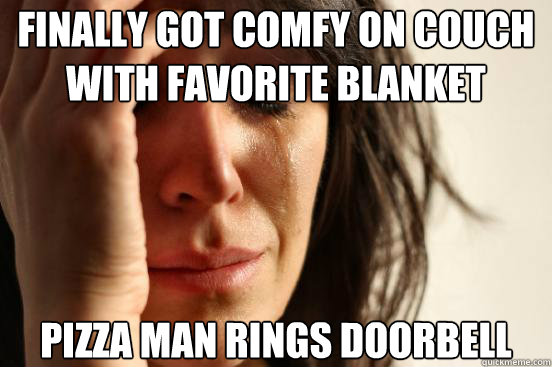 Finally got comfy on couch with favorite blanket pizza man rings doorbell  First World Problems