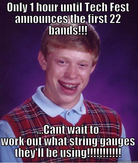 ONLY 1 HOUR UNTIL TECH FEST ANNOUNCES THE FIRST 22 BANDS!!! ...CANT WAIT TO WORK OUT WHAT STRING GAUGES THEY'LL BE USING!!!!!!!!!!! Bad Luck Brian