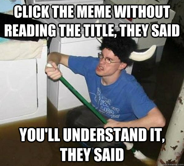 Click the meme without reading the title, they said you'll understand it, they said  They said