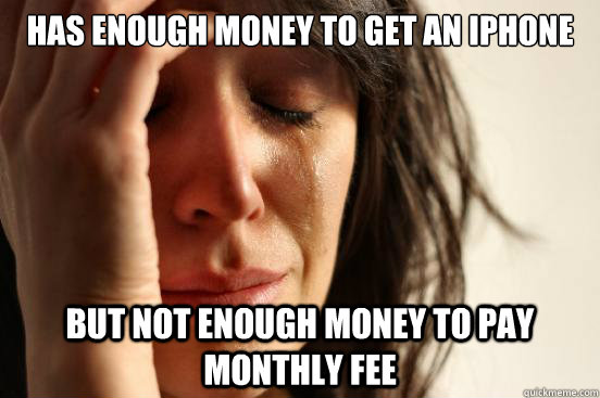 has enough money to get an iPhone  but not enough money to pay monthly fee  First World Problems