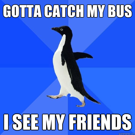 Gotta catch my bus i see my friends  Socially Awkward Penguin