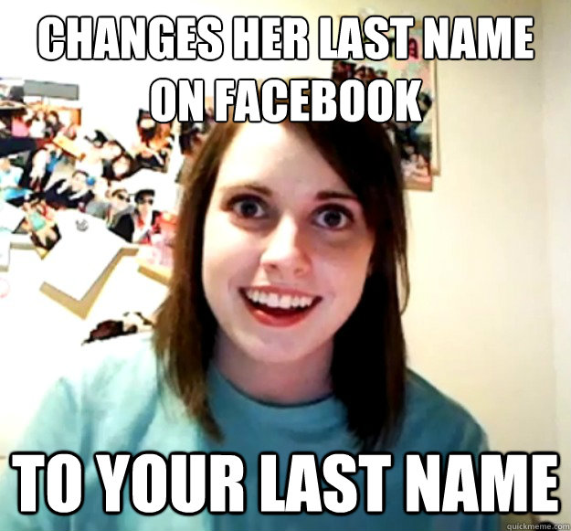 changes her last name on facebook to your last name  Overly Attached Girlfriend