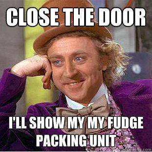 Close the Door I'll show my my fudge packing unit - Close the Door I'll show my my fudge packing unit  Creepy Wonka